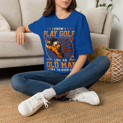I know I play golf like an old man try to keep up T-shirt