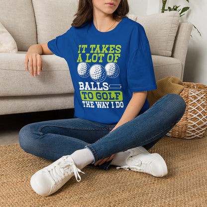 It takes a lot of balls to golf the way I do T-shirt