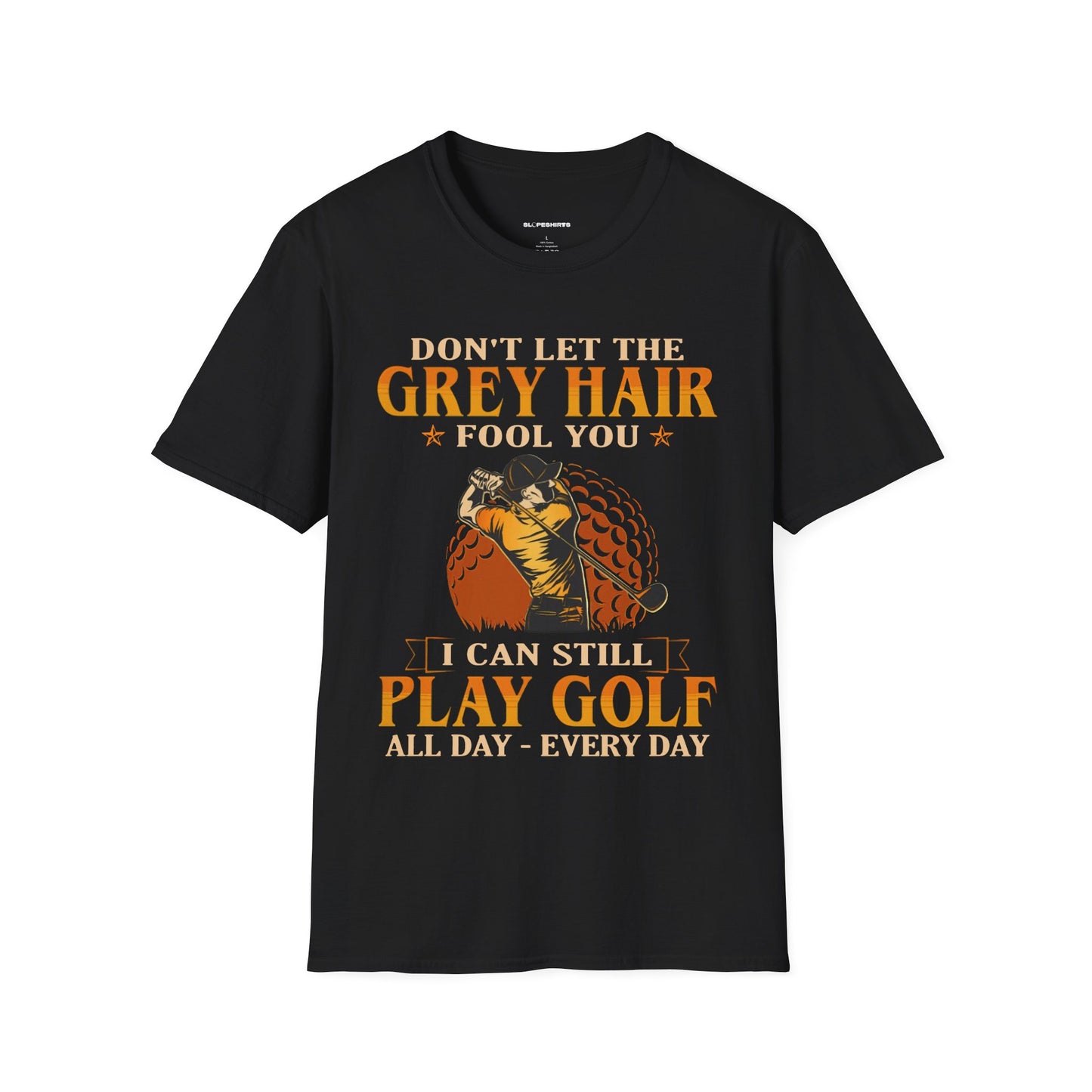 Dont let the grey hair fool you I can still play golf all day every day T-shirt