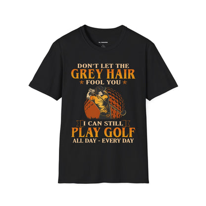 Dont let the grey hair fool you I can still play golf all day every day T-shirt