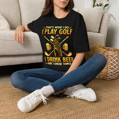 Thats what I do I play golf I drink beer and I know things T-shirt