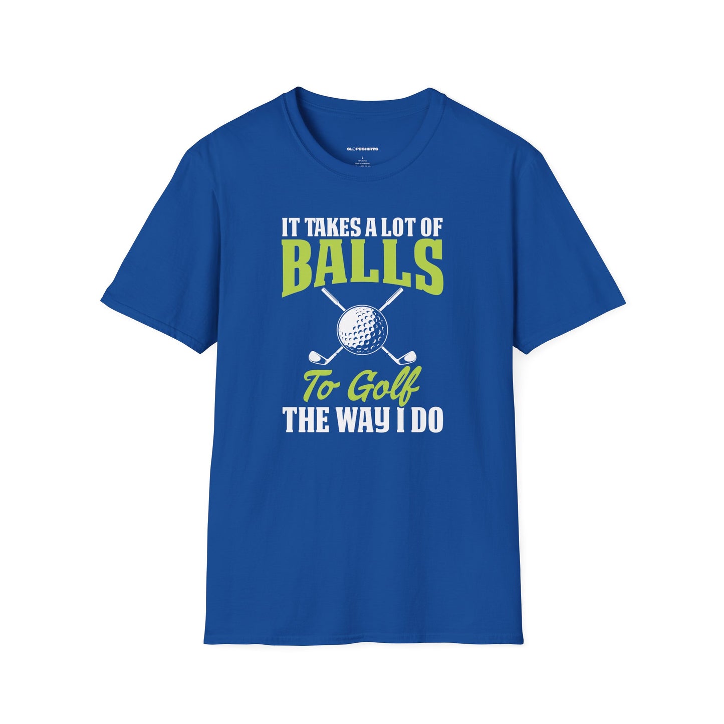 It takes a lot of balls to golf the way I do T-shirt