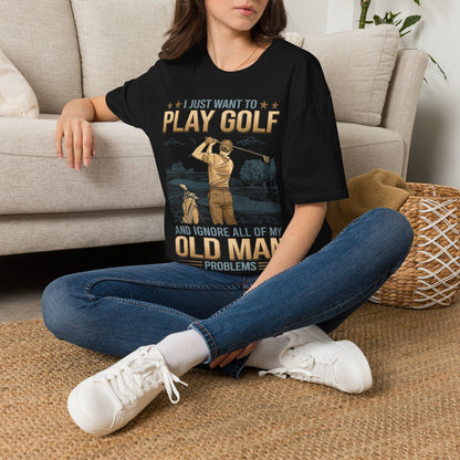I just want to ignore all of my old man problems and play golf T-shirt