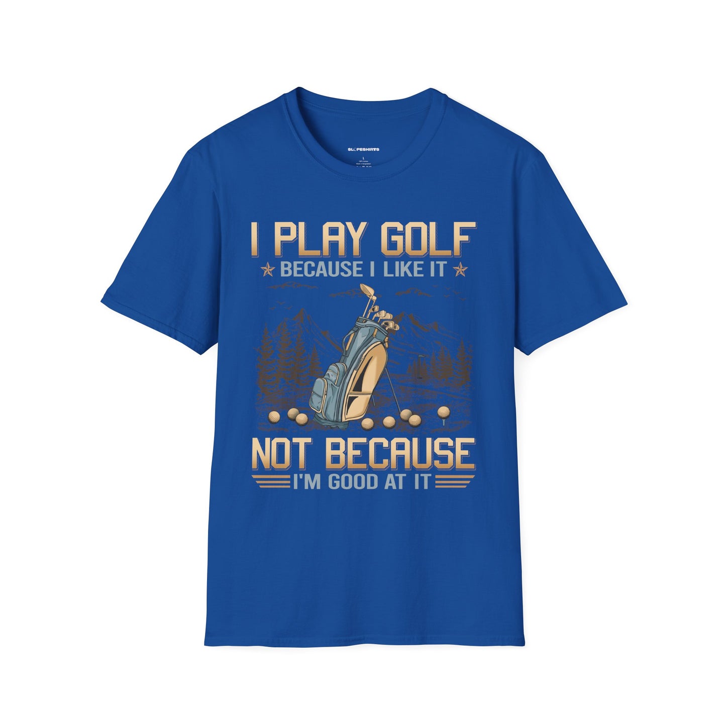 I play golf because I like it not because I'm good at it T-shirt