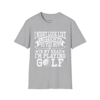 It might look like I'm listening to you but in my head I'm playing golf T-shirt