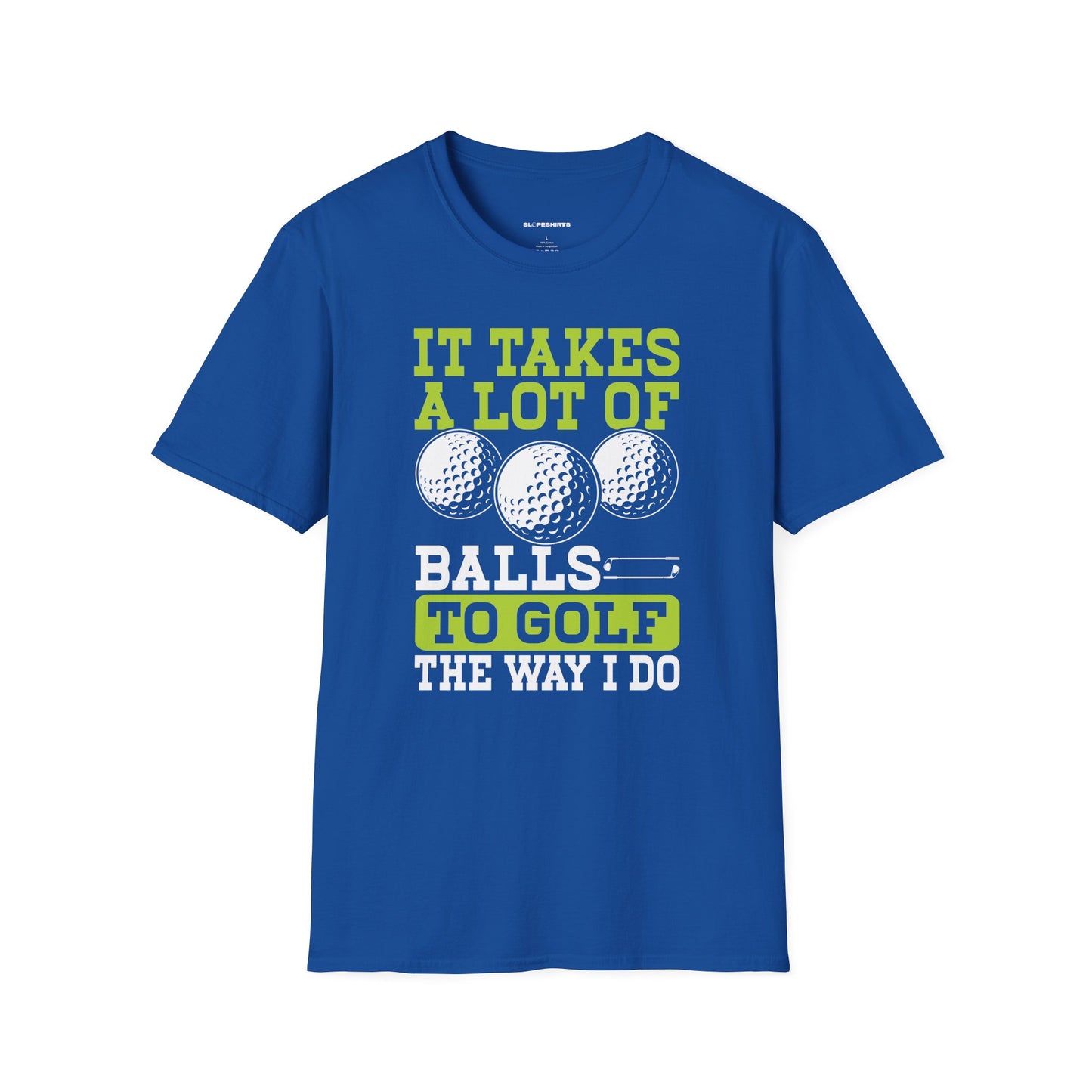 It takes a lot of balls to golf the way I do T-shirt