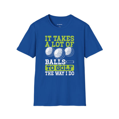 It takes a lot of balls to golf the way I do T-shirt