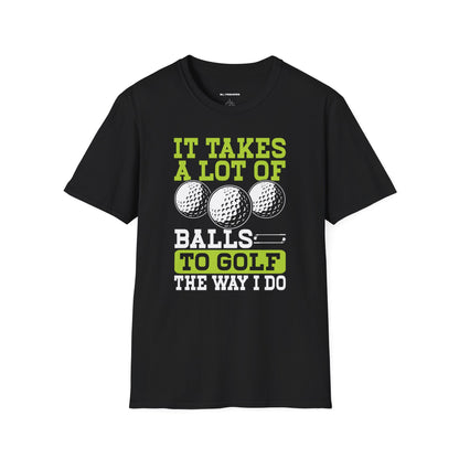 It takes a lot of balls to golf the way I do T-shirt