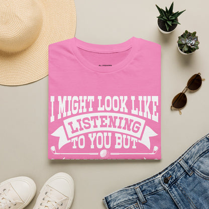 It might look like I'm listening to you but in my head I'm playing golf T-shirt