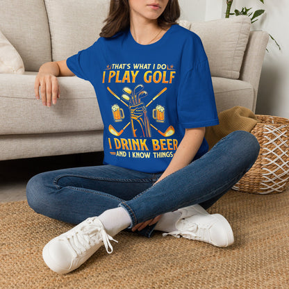 Thats what I do I play golf I drink beer and I know things T-shirt