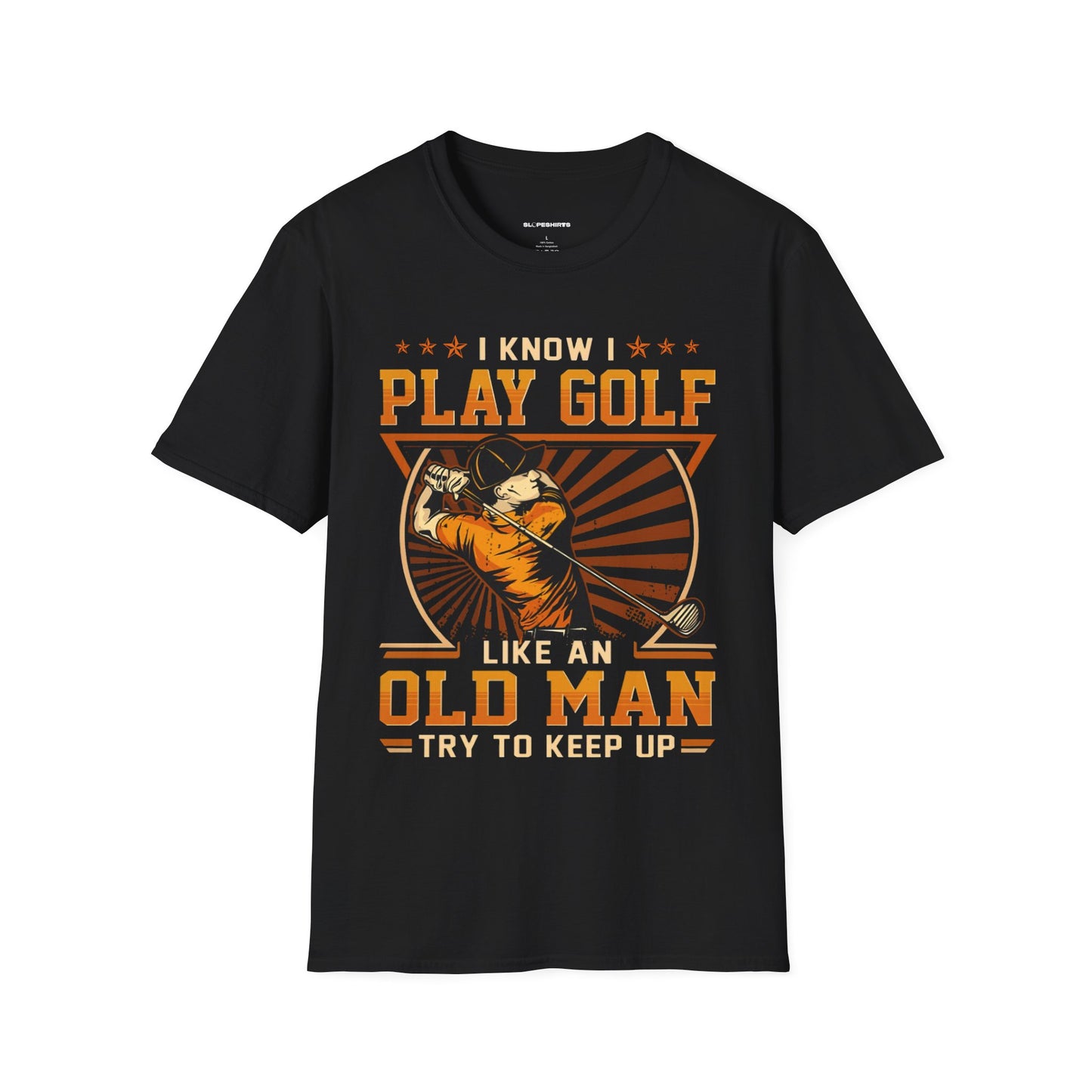 I know I play golf like an old man try to keep up T-shirt