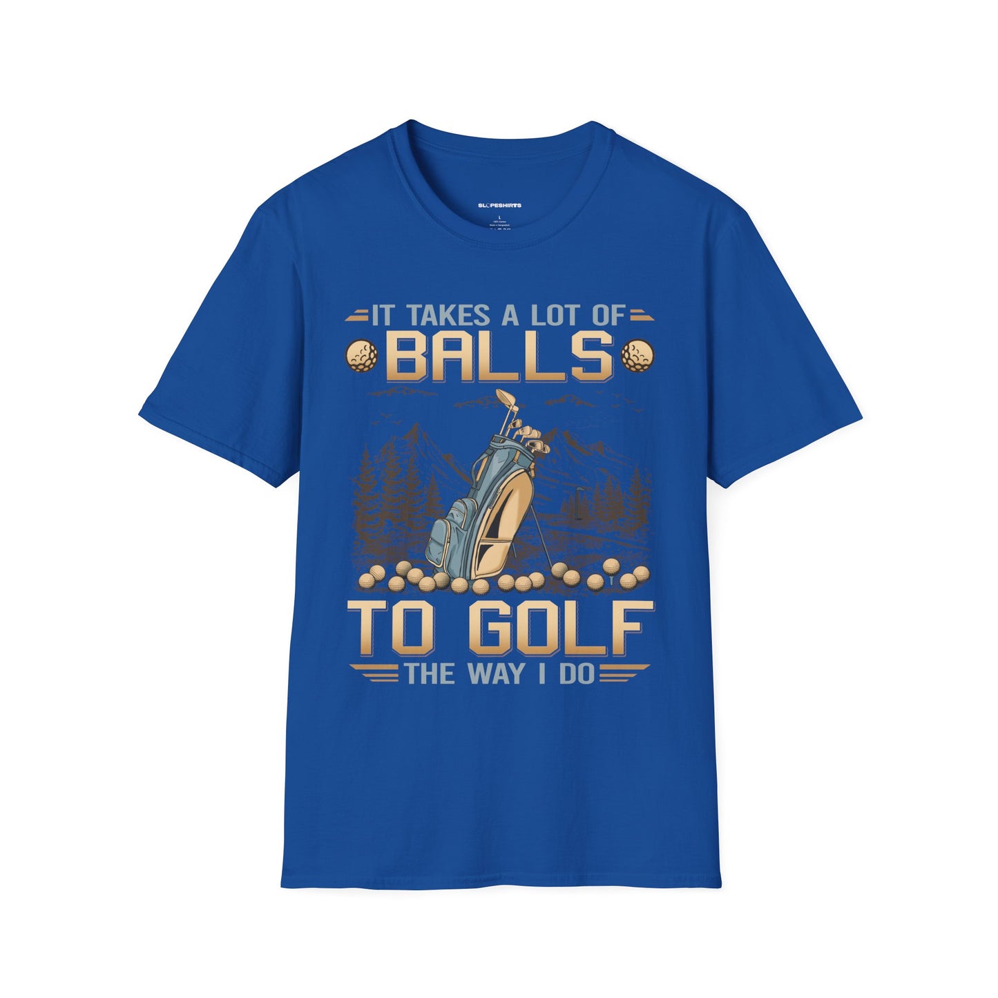 It takes a lot of balls to golf the way I do T-shirt