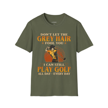 Dont let the grey hair fool you I can still play golf all day every day T-shirt