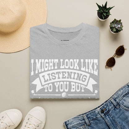 It might look like I'm listening to you but in my head I'm playing golf T-shirt