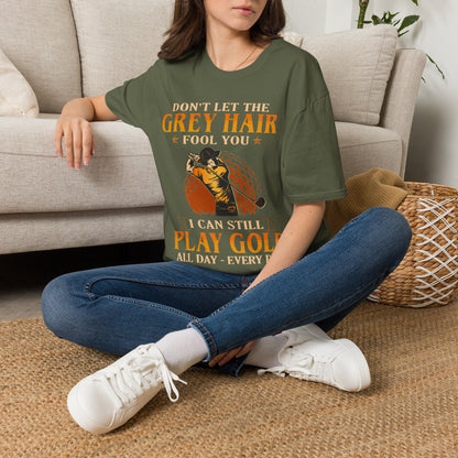 Dont let the grey hair fool you I can still play golf all day every day T-shirt