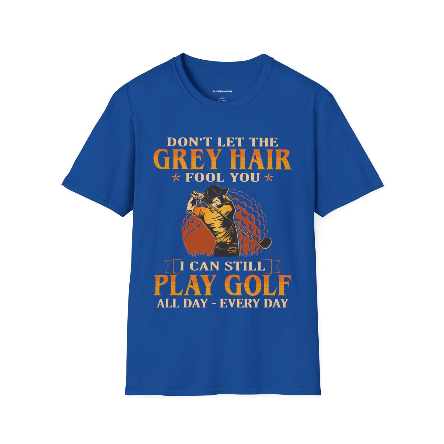 Dont let the grey hair fool you I can still play golf all day every day T-shirt