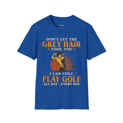 Dont let the grey hair fool you I can still play golf all day every day T-shirt