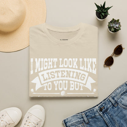 It might look like I'm listening to you but in my head I'm playing golf T-shirt