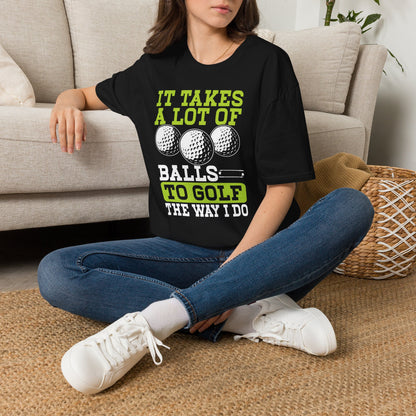 It takes a lot of balls to golf the way I do T-shirt
